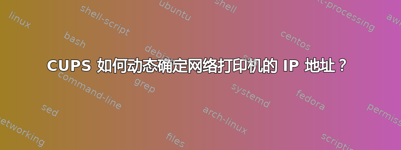 CUPS 如何动态确定网络打印机的 IP 地址？