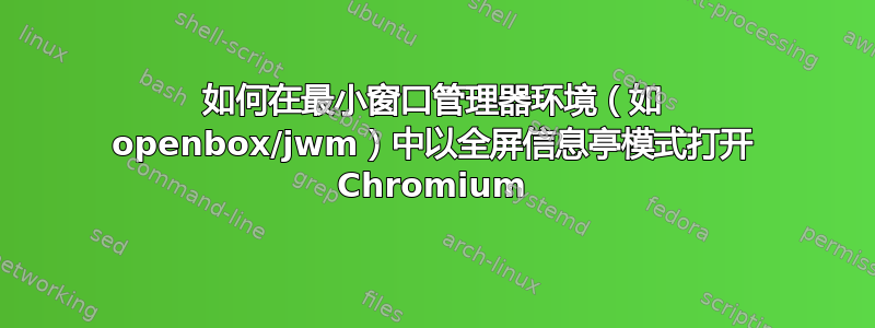 如何在最小窗口管理器环境（如 openbox/jwm）中以全屏信息亭模式打开 Chromium