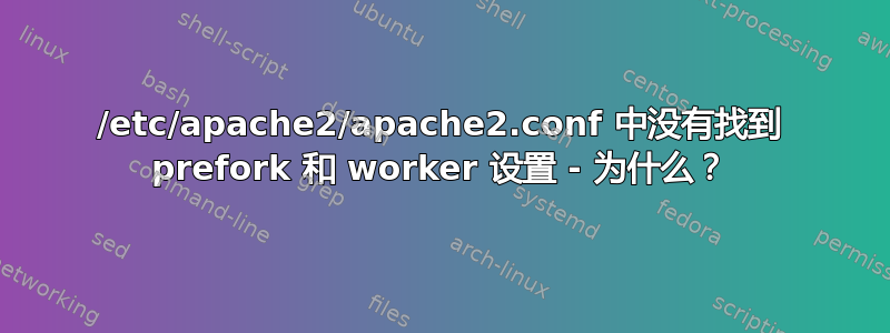 /etc/apache2/apache2.conf 中没有找到 prefork 和 worker 设置 - 为什么？