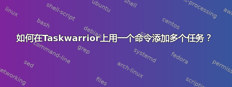 如何在Taskwarrior上用一个命令添加多个任务？