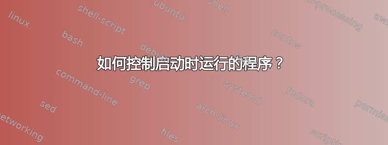 如何控制启动时运行的程序？