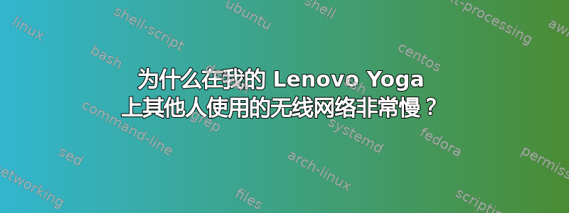 为什么在我的 Lenovo Yoga 上其他人使用的无线网络非常慢？