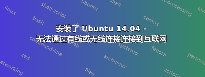 安装了 Ubuntu 14.04 - 无法通过有线或无线连接连接到互联网