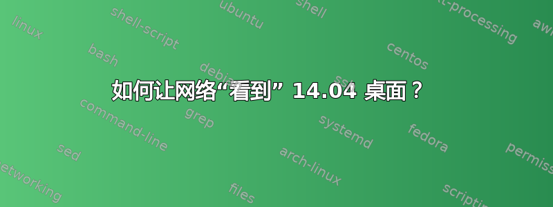 如何让网络“看到” 14.04 桌面？ 