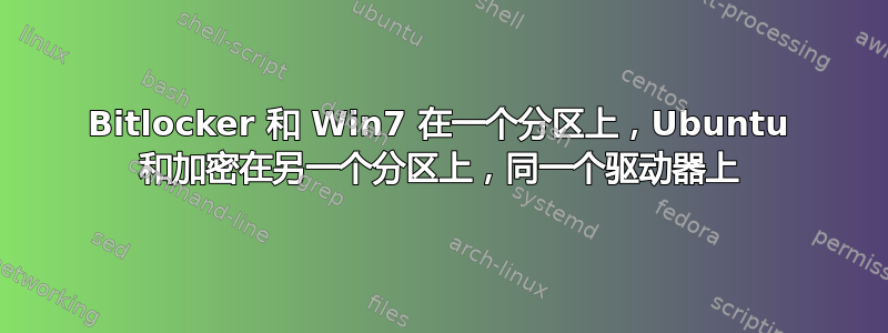 Bitlocker 和 Win7 在一个分区上，Ubuntu 和加密在另一个分区上，同一个驱动器上