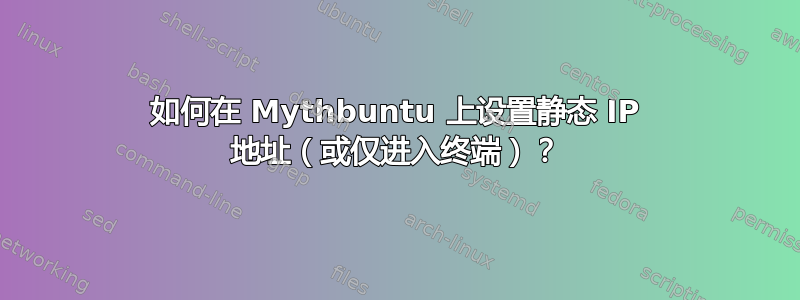 如何在 Mythbuntu 上设置静态 IP 地址（或仅进入终端）？