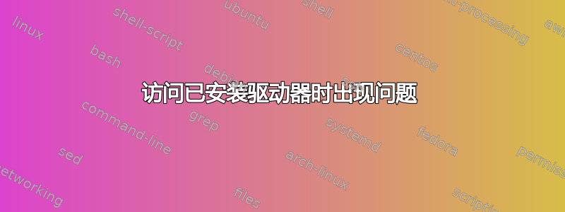 访问已安装驱动器时出现问题