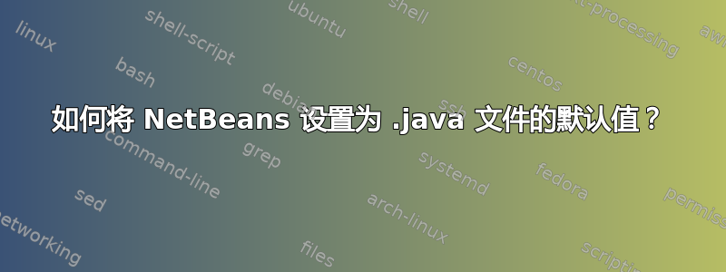 如何将 NetBeans 设置为 .java 文件的默认值？