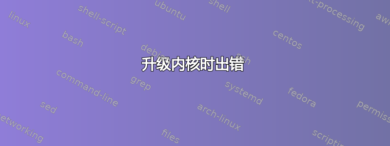 升级内核时出错