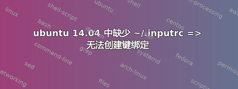 ubuntu 14.04 中缺少 ~/.inputrc => 无法创建键绑定