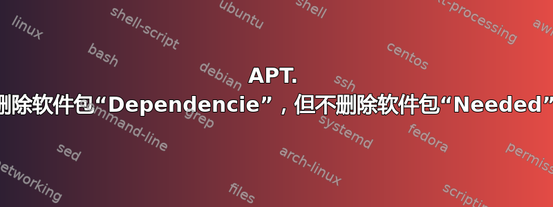 APT. 删除软件包“Dependencie”，但不删除软件包“Needed”