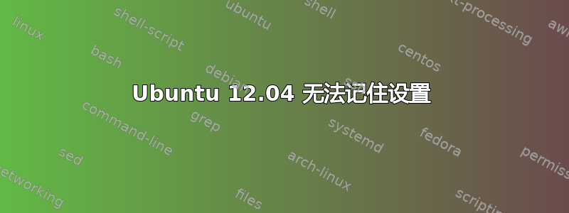 Ubuntu 12.04 无法记住设置