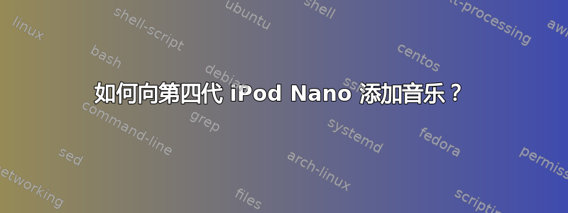 如何向第四代 iPod Nano 添加音乐？