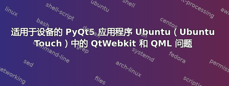 适用于设备的 PyQt5 应用程序 Ubuntu（Ubuntu Touch）中的 QtWebkit 和 QML 问题