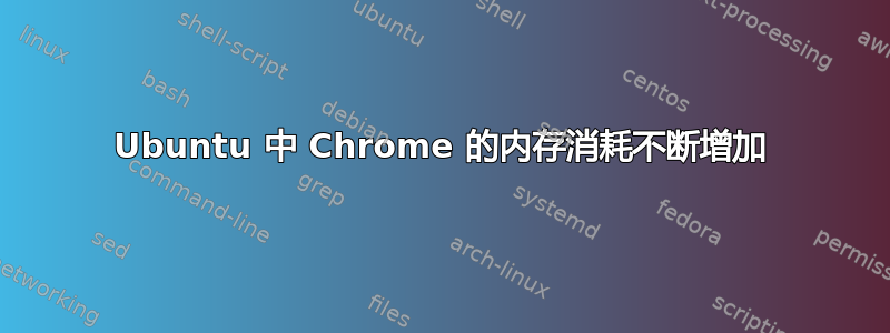 Ubuntu 中 Chrome 的内存消耗不断增加