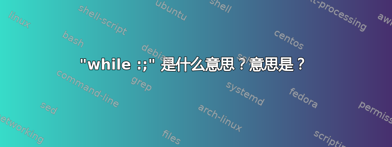 "while :;" 是什么意思？意思是？