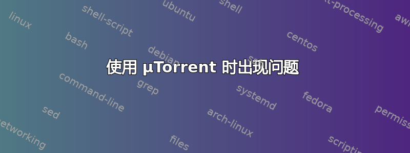 使用 µTorrent 时出现问题