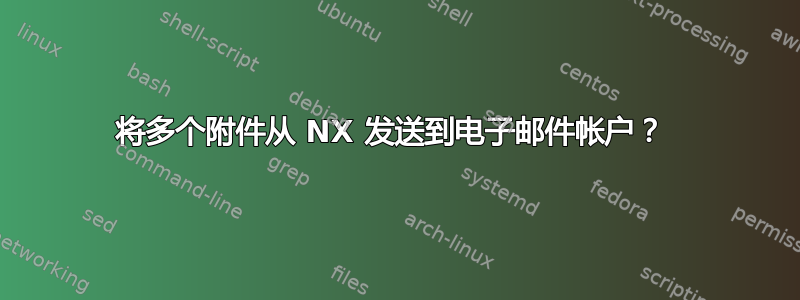 将多个附件从 NX 发送到电子邮件帐户？ 