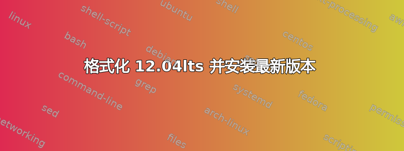 格式化 12.04lts 并安装最新版本