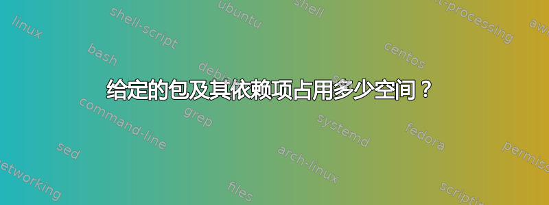 给定的包及其依赖项占用多少空间？