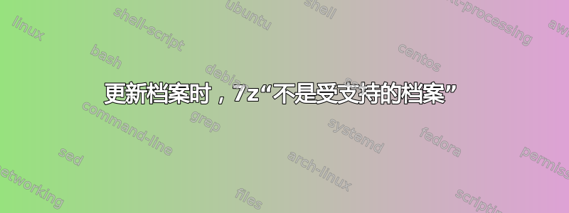 更新档案时，7z“不是受支持的档案”