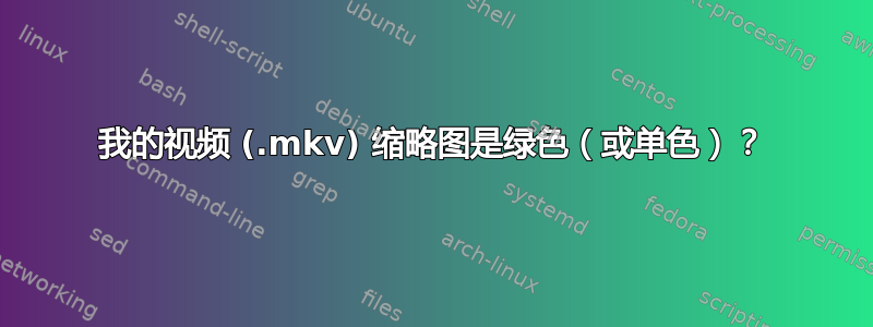 我的视频 (.mkv) 缩略图是绿色（或单色）？