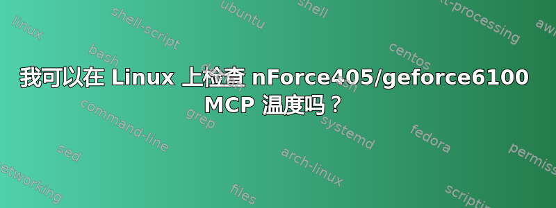 我可以在 Linux 上检查 nForce405/geforce6100 MCP 温度吗？