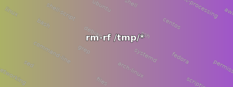 rm-rf /tmp/*