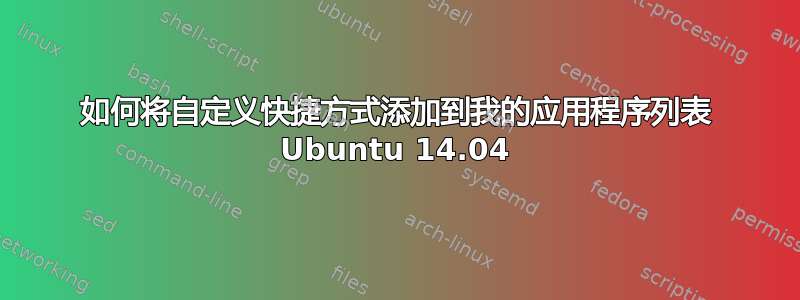 如何将自定义快捷方式添加到我的应用程序列表 Ubuntu 14.04