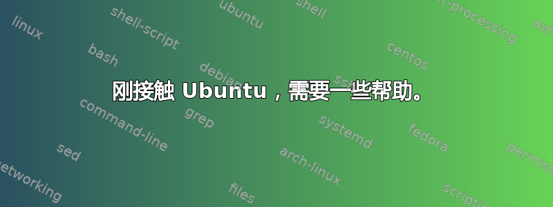 刚接触 Ubuntu，需要一些帮助。