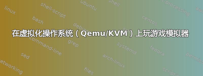 在虚拟化操作系统（Qemu/KVM）上玩游戏模拟器