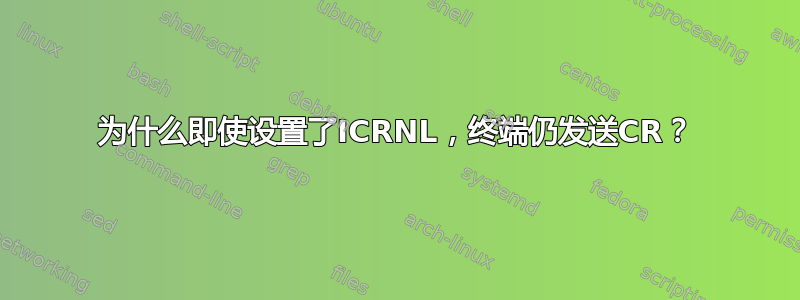 为什么即使设置了ICRNL，终端仍发送CR？