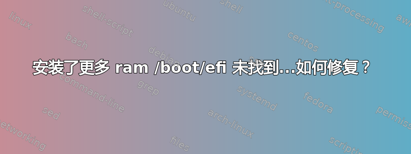 安装了更多 ram /boot/efi 未找到...如何修复？