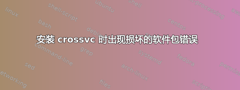 安装 crossvc 时出现损坏的软件包错误 