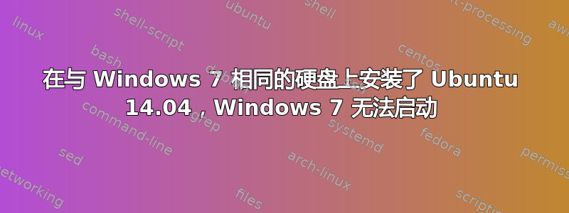 在与 Windows 7 相同的硬盘上安装了 Ubuntu 14.04，Windows 7 无法启动