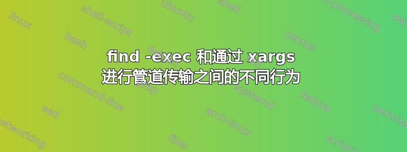 find -exec 和通过 xargs 进行管道传输之间的不同行为