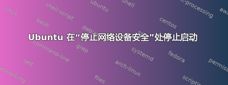 Ubuntu 在“停止网络设备安全”处停止启动