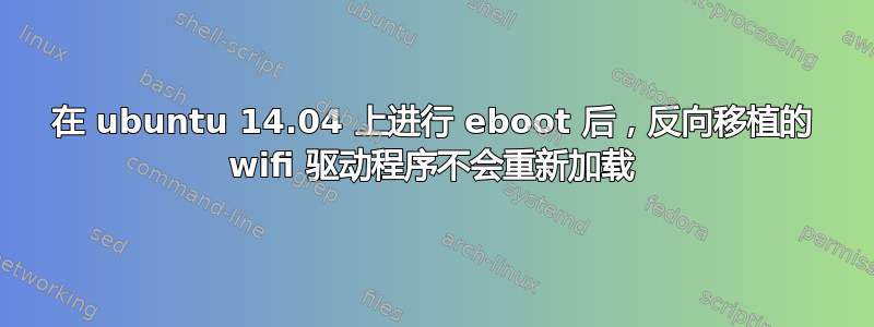 在 ubuntu 14.04 上进行 eboot 后，反向移植的 wifi 驱动程序不会重新加载