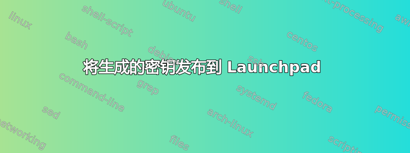 将生成的密钥发布到 Launchpad