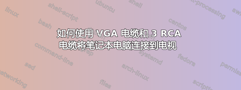 如何使用 VGA 电缆和 3 RCA 电缆将笔记本电脑连接到电视 