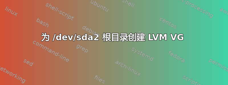 为 /dev/sda2 根目录创建 LVM VG