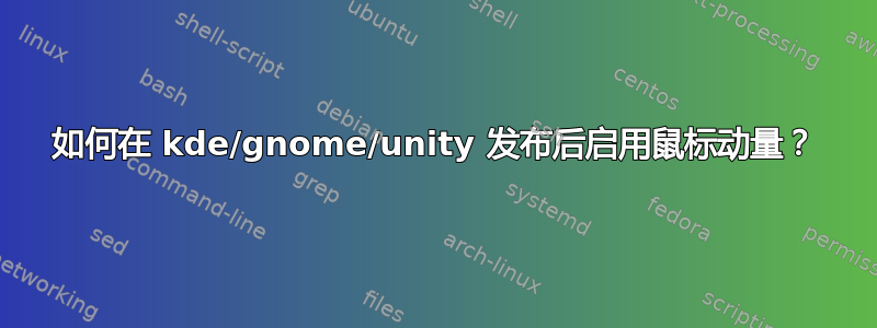 如何在 kde/gnome/unity 发布后启用鼠标动量？