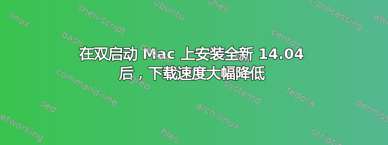 在双启动 Mac 上安装全新 14.04 后，下载速度大幅降低