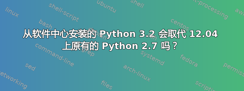 从软件中心安装的 Python 3.2 会取代 12.04 上原有的 Python 2.7 吗？