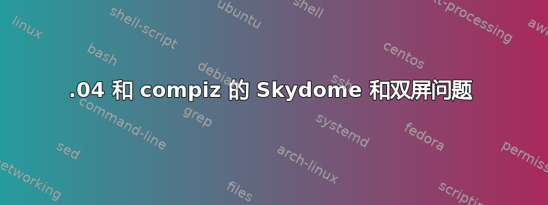 14.04 和 compiz 的 Skydome 和双屏问题