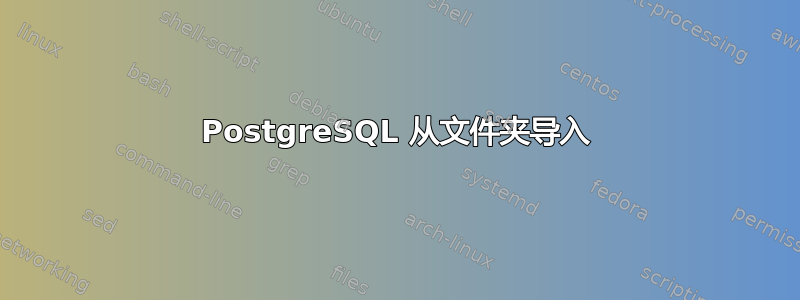 PostgreSQL 从文件夹导入