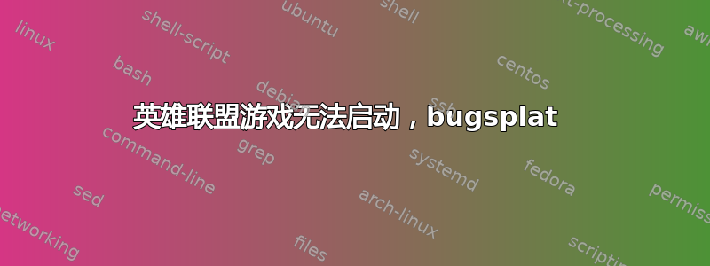 英雄联盟游戏无法启动，bugsplat 