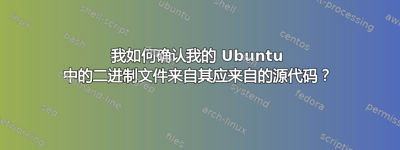 我如何确认我的 Ubuntu 中的二进制文件来自其应来自的源代码？