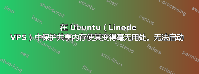 在 Ubuntu（Linode VPS）中保护共享内存使其变得毫无用处。无法启动 