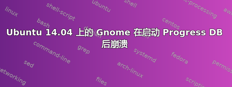 Ubuntu 14.04 上的 Gnome 在启动 Progress DB 后崩溃